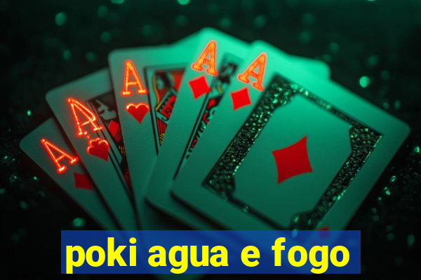 poki agua e fogo